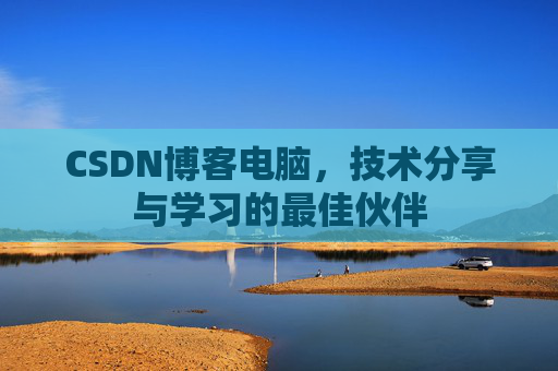 CSDN博客电脑，技术分享与学习的最佳伙伴