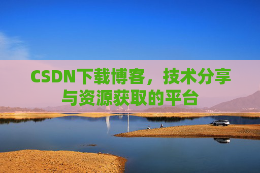 CSDN下载博客，技术分享与资源获取的平台