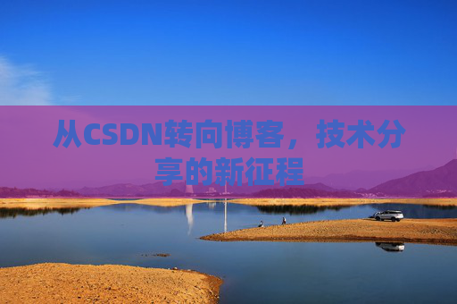 从CSDN转向博客，技术分享的新征程